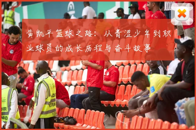黄凯平篮球之路：从青涩少年到职业球员的成长历程与奋斗故事