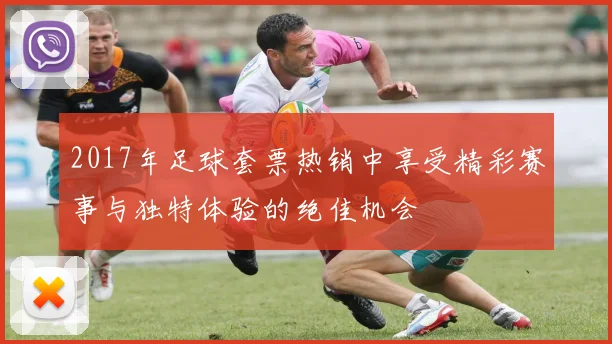 2017年足球套票热销中享受精彩赛事与独特体验的绝佳机会
