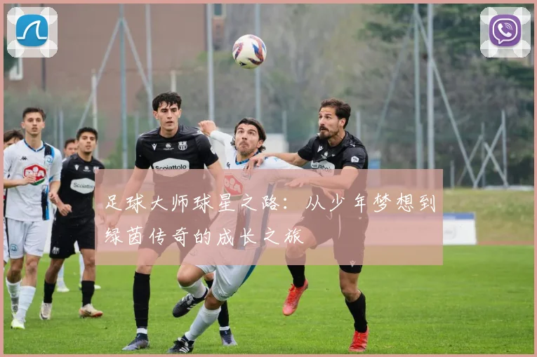 足球大师球星之路：从少年梦想到绿茵传奇的成长之旅