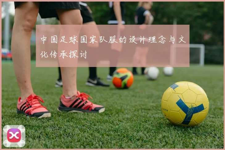 中国足球国家队服的设计理念与文化传承探讨